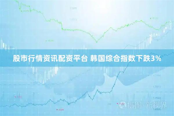 股市行情资讯配资平台 韩国综合指数下跌3%