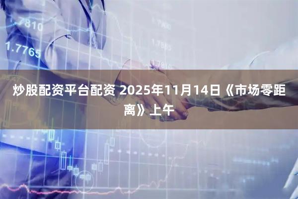 炒股配资平台配资 2025年11月14日《市场零距离》上午